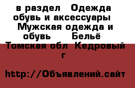  в раздел : Одежда, обувь и аксессуары » Мужская одежда и обувь »  » Бельё . Томская обл.,Кедровый г.